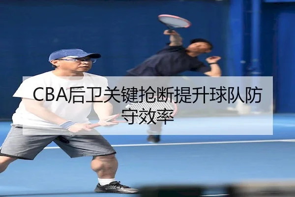 CBA后卫关键抢断提升球队防守效率
